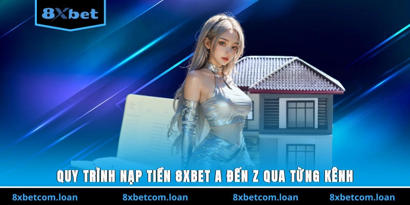 Quy trình nạp tiền 8XBET A-Z qua từng kênh chi tiết